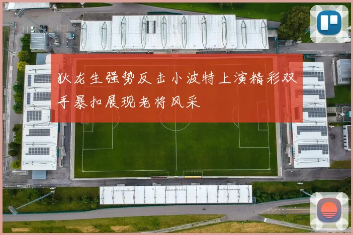 狄龙生强势反击小波特上演精彩双手暴扣展现老将风采