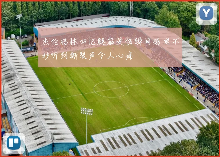 杰伦格林回忆腿筋受伤瞬间感觉不妙听到撕裂声令人心痛