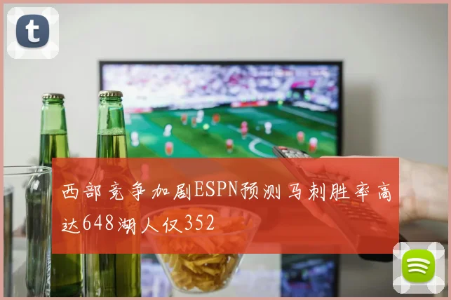 西部竞争加剧ESPN预测马刺胜率高达648湖人仅352