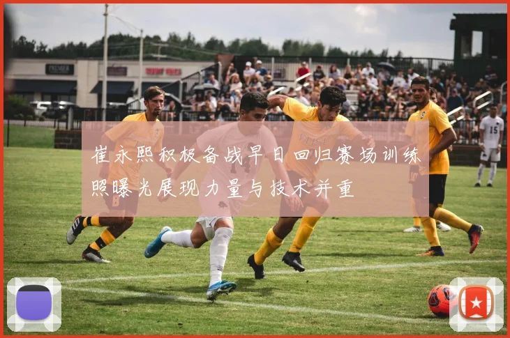 崔永熙积极备战早日回归赛场训练照曝光展现力量与技术并重