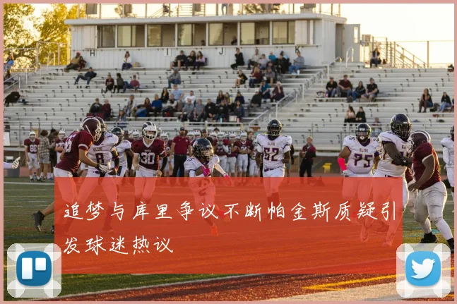 追梦与库里争议不断帕金斯质疑引发球迷热议