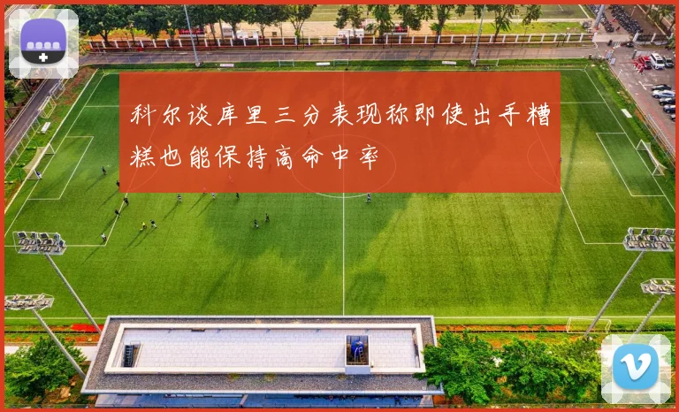科尔谈库里三分表现称即使出手糟糕也能保持高命中率