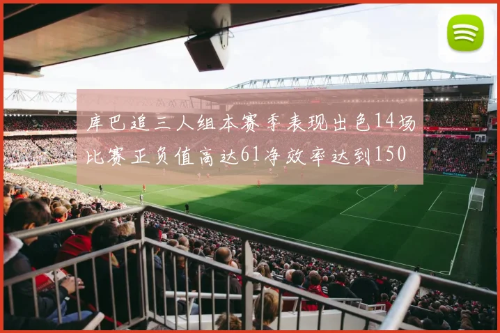库巴追三人组本赛季表现出色14场比赛正负值高达61净效率达到150