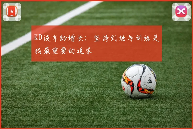 KD谈年龄增长：坚持到场与训练是我最重要的追求
