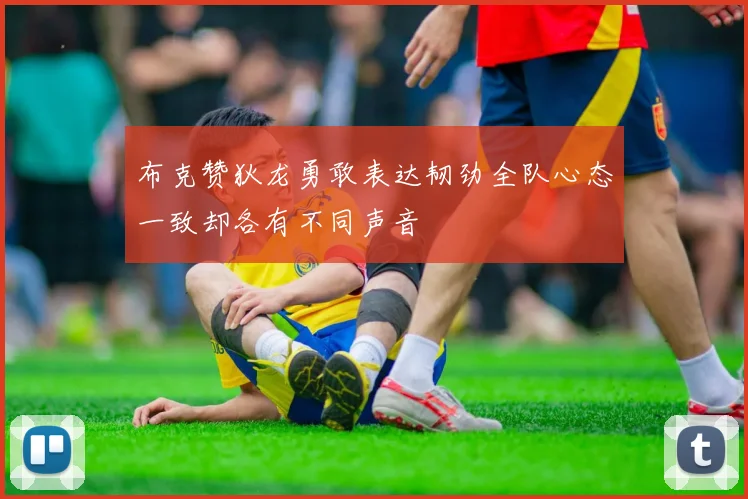 布克赞狄龙勇敢表达韧劲全队心态一致却各有不同声音