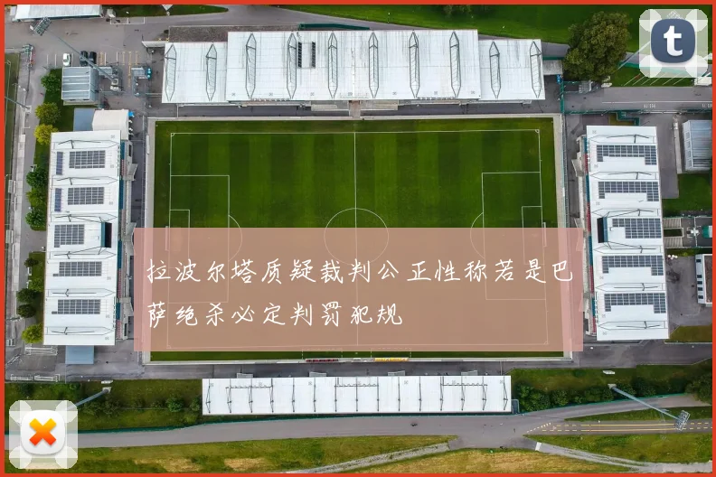 拉波尔塔质疑裁判公正性称若是巴萨绝杀必定判罚犯规