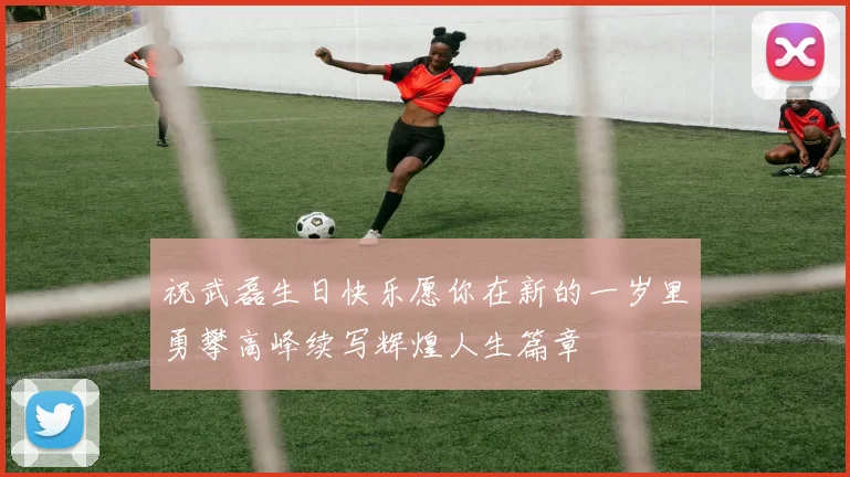 祝武磊生日快乐愿你在新的一岁里勇攀高峰续写辉煌人生篇章
