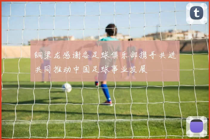 铜梁龙感谢各足球俱乐部携手共进共同推动中国足球事业发展