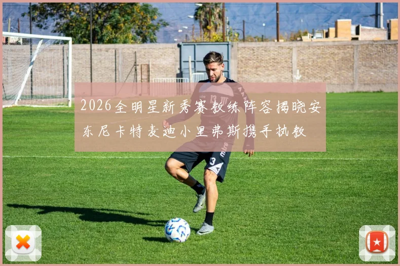 2026全明星新秀赛教练阵容揭晓安东尼卡特麦迪小里弗斯携手执教