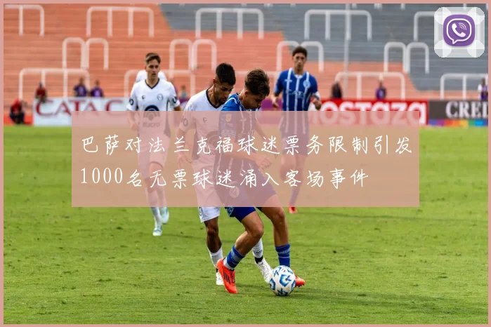 巴萨对法兰克福球迷票务限制引发1000名无票球迷涌入客场事件