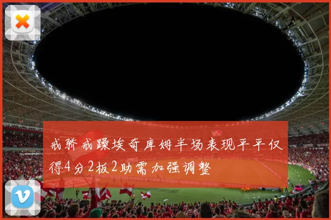 戒骄戒躁埃奇库姆半场表现平平仅得4分2板2助需加强调整
