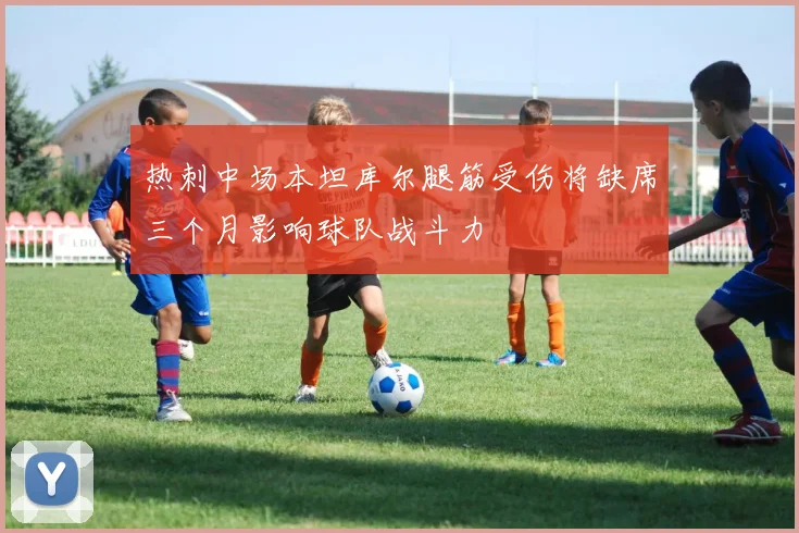 热刺中场本坦库尔腿筋受伤将缺席三个月影响球队战斗力