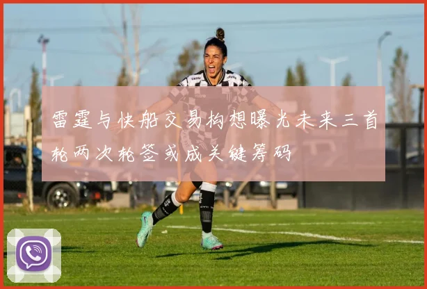 雷霆与快船交易构想曝光未来三首轮两次轮签或成关键筹码